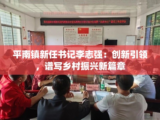平南镇新任书记李志强:创新引领,谱写乡村振兴新篇章