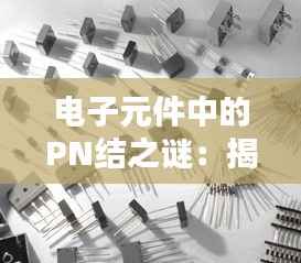 电子元件中的PN结之谜:揭秘无PN结电子元件的奥秘