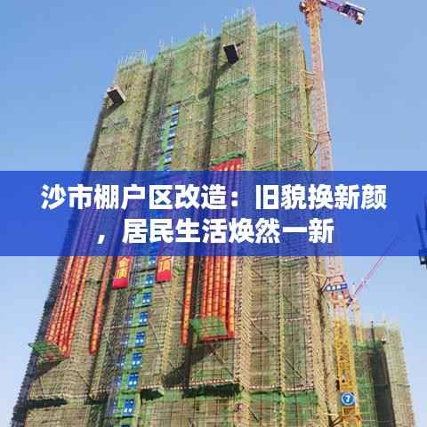 沙市棚户区改造:旧貌换新颜,居民生活焕然一新