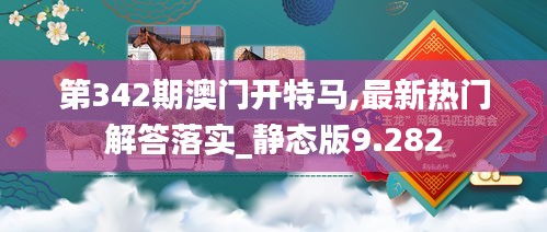第342期澳门开特马,最新热门解答落实_静态版9.282