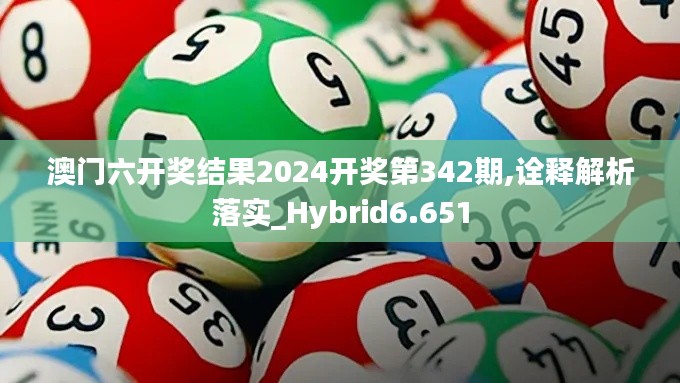 澳门六开奖结果2024开奖第342期,诠释解析落实_Hybrid6.651