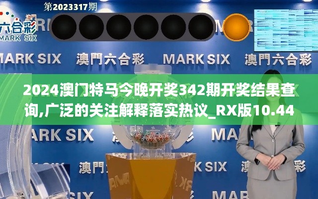 2024澳门特马今晚开奖342期开奖结果查询,广泛的关注解释落实热议_RX版10.445