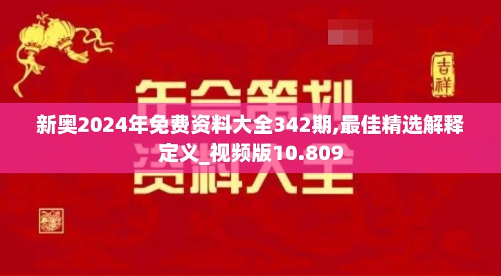 新奥2024年免费资料大全342期,最佳精选解释定义_视频版10.809