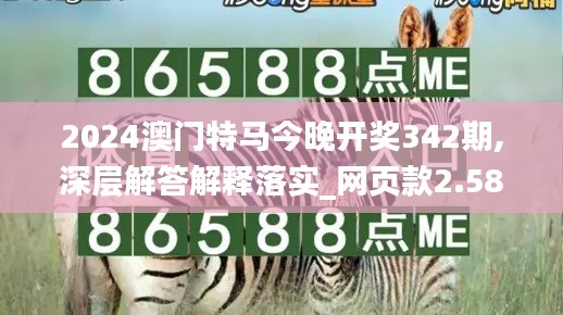 2024澳门特马今晚开奖342期,深层解答解释落实_网页款2.583