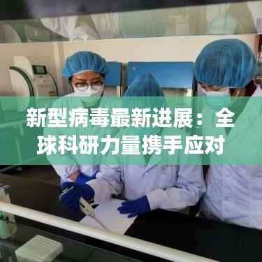 新型病毒最新进展:全球科研力量携手应对