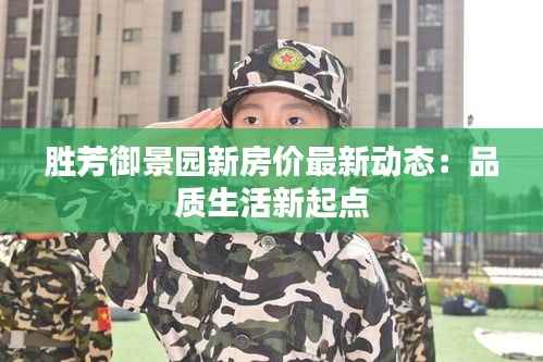 胜芳御景园新房价最新动态:品质生活新起点