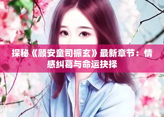 探秘《顾安童司振玄》最新章节:情感纠葛与命运抉择