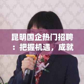 昆明国企热门招聘：把握机遇，成就职场新篇章