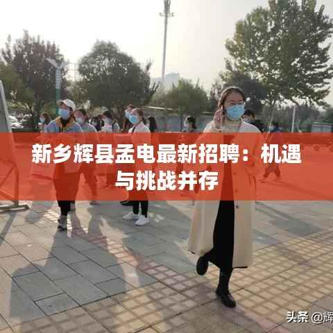 新乡辉县孟电最新招聘:机遇与挑战并存