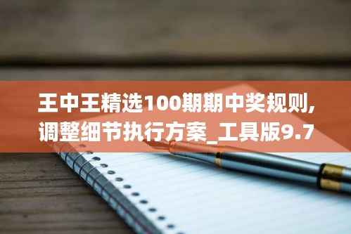 王中王精选100期期中奖规则,调整细节执行方案_工具版9.734