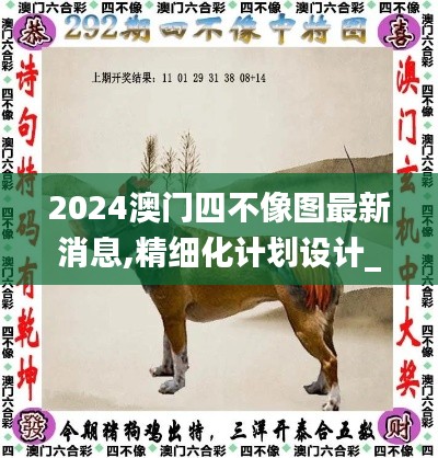 2024澳门四不像图最新消息,精细化计划设计_尊享款7.185