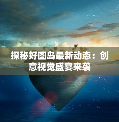 探秘好图岛最新动态:创意视觉盛宴来袭