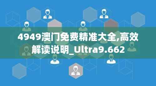 4949澳门免费精准大全,高效解读说明_Ultra9.662