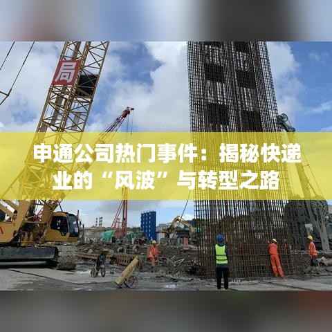 申通公司热门事件:揭秘快递业的“风波”与转型之路