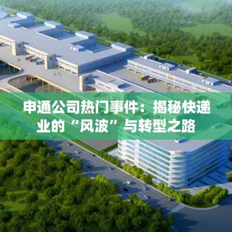 申通公司热门事件:揭秘快递业的“风波”与转型之路