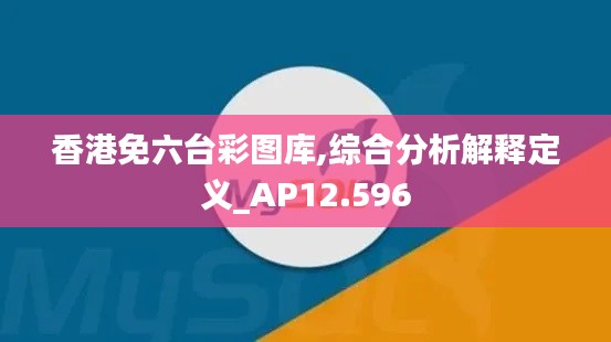 香港免六台彩图库,综合分析解释定义_AP12.596