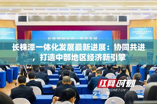 长株潭一体化发展最新进展:协同共进,打造中部地区经济新引擎