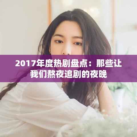 2017年度热剧盘点:那些让我们熬夜追剧的夜晚
