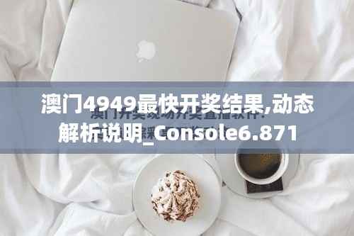 澳门4949最快开奖结果,动态解析说明_Console6.871