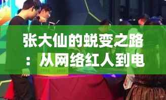 张大仙的蜕变之路:从网络红人到电竞产业的领军人物