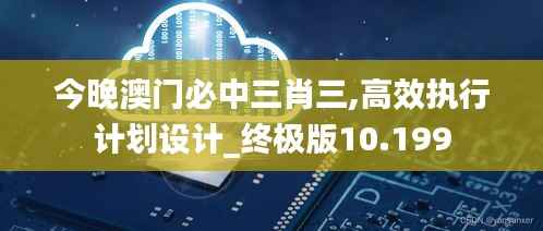今晚澳门必中三肖三,高效执行计划设计_终极版10.199