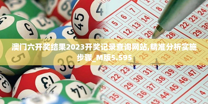 澳门六开奖结果2023开奖记录查询网站,精准分析实施步骤_M版5.595