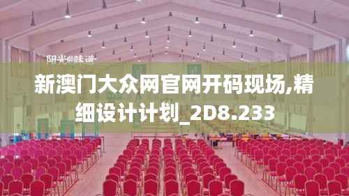 新澳门大众网官网开码现场,精细设计计划_2D8.233