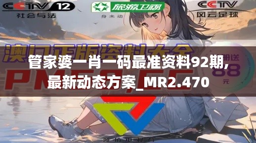 管家婆一肖一码最准资料92期,最新动态方案_MR2.470