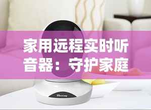 家用远程实时听音器:守护家庭安全的智能守护者
