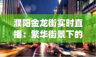 濮阳金龙街实时直播：繁华街景下的城市脉搏