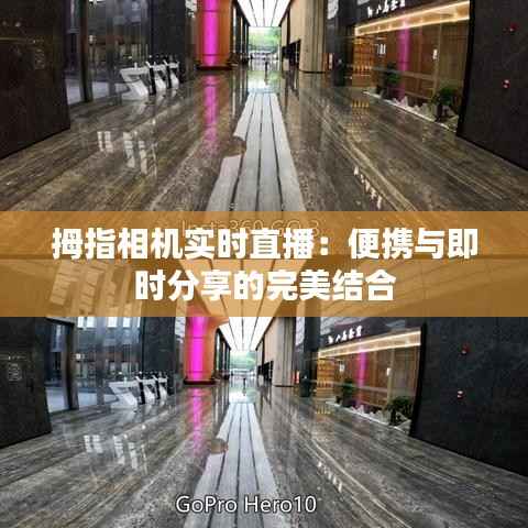 拇指相机实时直播：便携与即时分享的完美结合