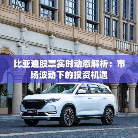 比亚迪股票实时动态解析：市场波动下的投资机遇