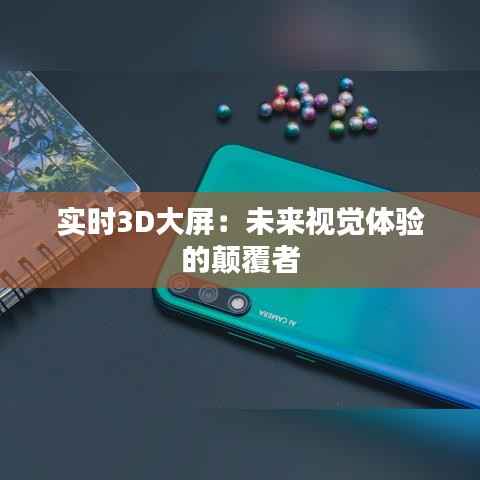 实时3D大屏:未来视觉体验的颠覆者
