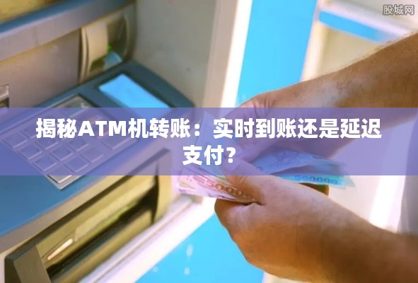 揭秘ATM机转账：实时到账还是延迟支付？