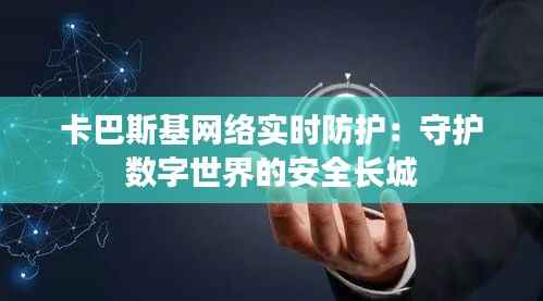卡巴斯基网络实时防护:守护数字世界的安全长城