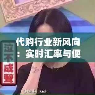 代购行业新风向：实时汇率与便捷支付方式的完美融合