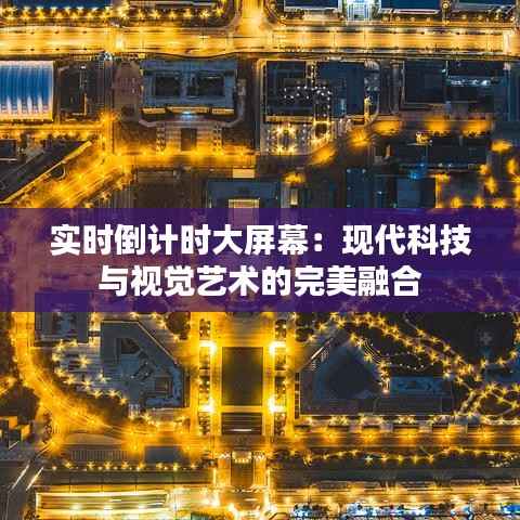 实时倒计时大屏幕:现代科技与视觉艺术的完美融合