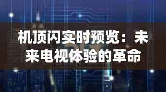 机顶闪实时预览:未来电视体验的革命性变革