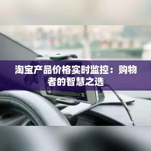 淘宝产品价格实时监控:购物者的智慧之选