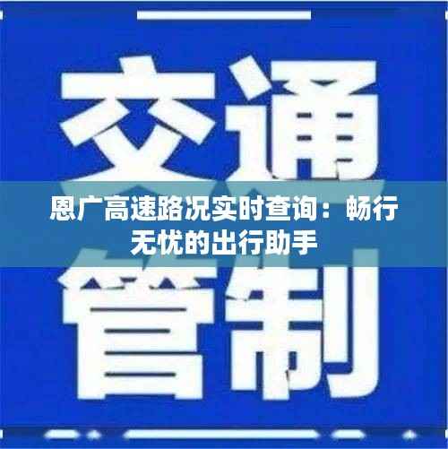 恩广高速路况实时查询:畅行无忧的出行助手