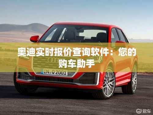 奥迪实时报价查询软件：您的购车助手
