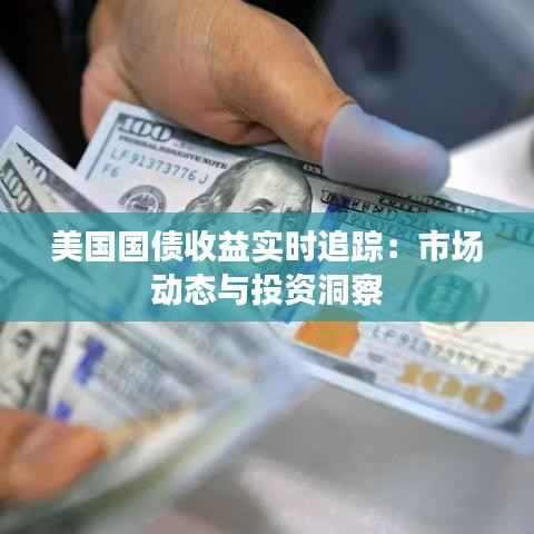 美国国债收益实时追踪:市场动态与投资洞察