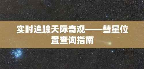实时追踪天际奇观——彗星位置查询指南