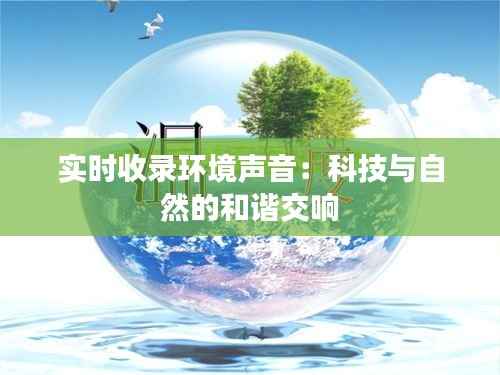 实时收录环境声音:科技与自然的和谐交响