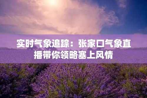 实时气象追踪：张家口气象直播带你领略塞上风情