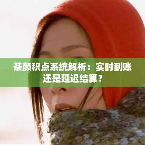 茶颜积点系统解析：实时到账还是延迟结算？