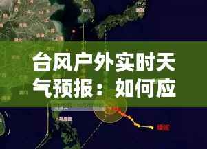 台风户外实时天气预报:如何应对突如其来的风暴