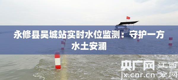 永修县吴城站实时水位监测:守护一方水土安澜