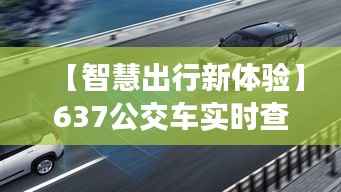 【智慧出行新体验】637公交车实时查询,让您的出行更便捷