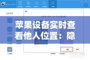 苹果设备实时查看他人位置:隐私与技术的双重挑战